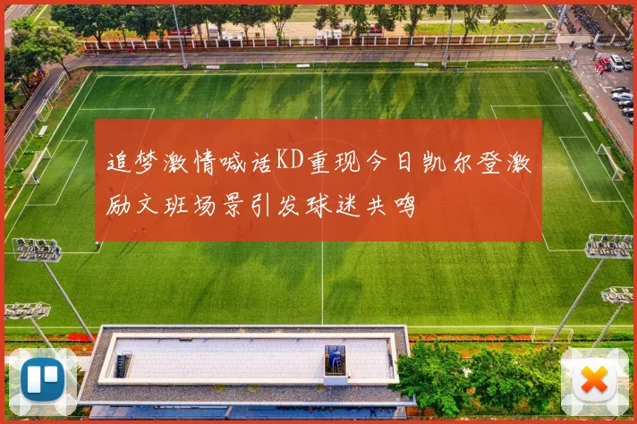 追梦激情喊话KD重现今日凯尔登激励文班场景引发球迷共鸣