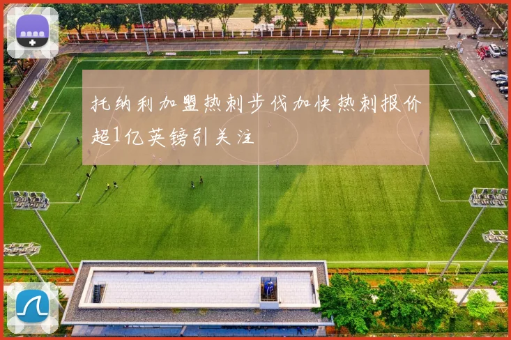 托纳利加盟热刺步伐加快热刺报价超1亿英镑引关注