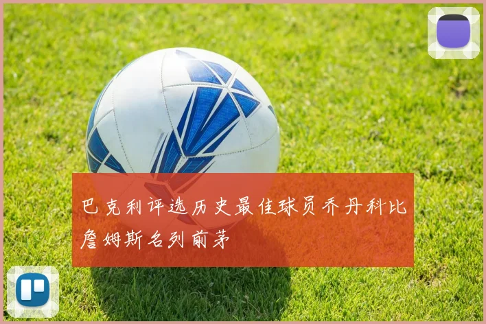 巴克利评选历史最佳球员乔丹科比詹姆斯名列前茅