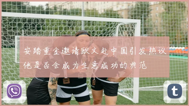安踏重金邀请欧文赴中国引发热议他是否会成为生意成功的典范