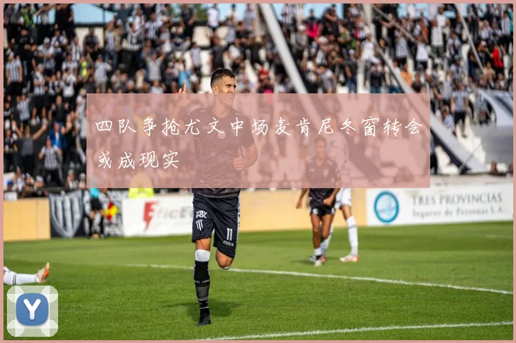四队争抢尤文中场麦肯尼冬窗转会或成现实