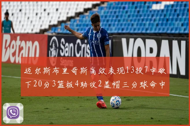 迈尔斯布里奇斯高效表现13投7中砍下20分3篮板4助攻2盖帽三分球命中率出色