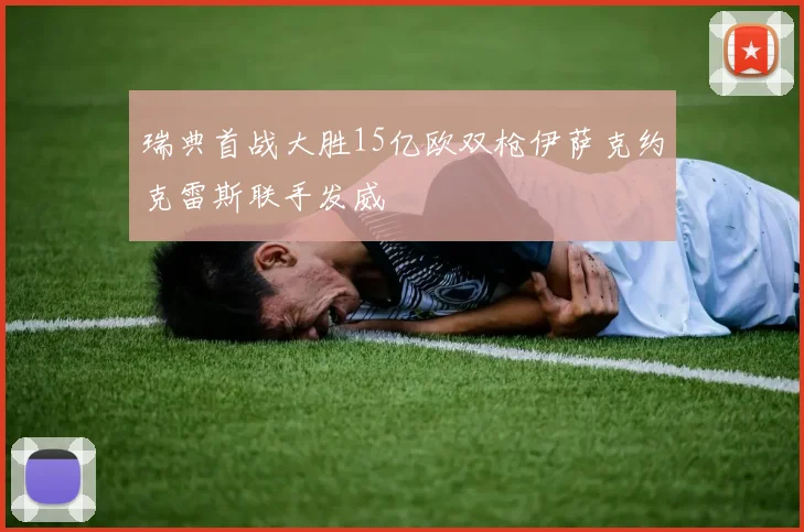 瑞典首战大胜15亿欧双枪伊萨克约克雷斯联手发威